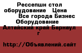 Рессепшн стол оборудование › Цена ­ 25 000 - Все города Бизнес » Оборудование   . Алтайский край,Барнаул г.